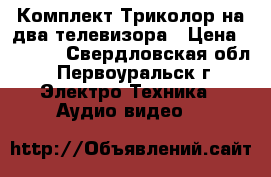 Комплект Триколор на два телевизора › Цена ­ 9 000 - Свердловская обл., Первоуральск г. Электро-Техника » Аудио-видео   